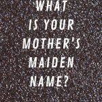 What is Your Mother'S Maiden Name
